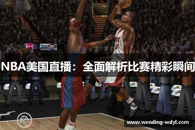 NBA美国直播：全面解析比赛精彩瞬间