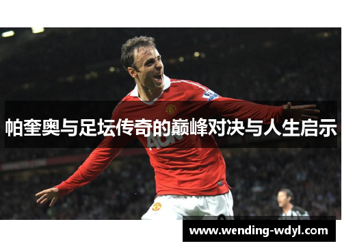 帕奎奥与足坛传奇的巅峰对决与人生启示