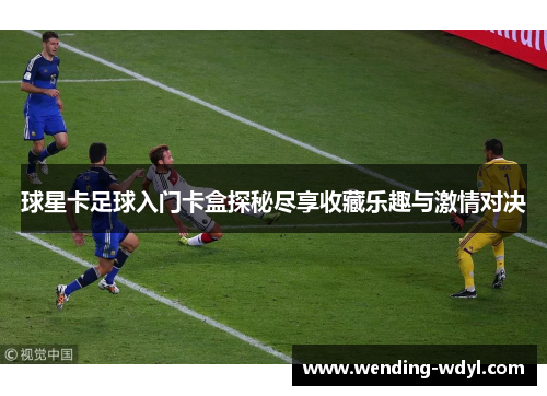 球星卡足球入门卡盒探秘尽享收藏乐趣与激情对决