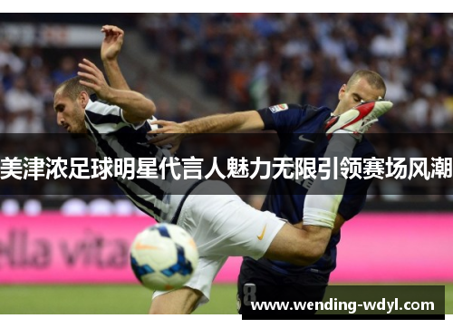 美津浓足球明星代言人魅力无限引领赛场风潮