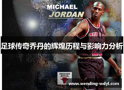 足球传奇乔丹的辉煌历程与影响力分析