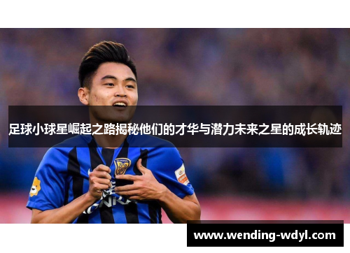 足球小球星崛起之路揭秘他们的才华与潜力未来之星的成长轨迹