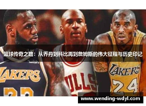 篮球传奇之路：从乔丹到科比再到詹姆斯的伟大征程与历史印记