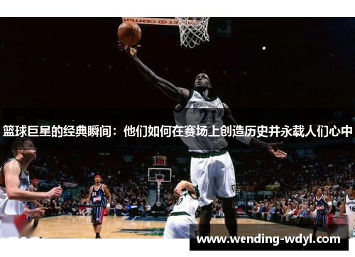 篮球巨星的经典瞬间：他们如何在赛场上创造历史并永载人们心中