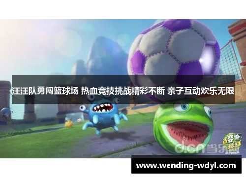 汪汪队勇闯篮球场 热血竞技挑战精彩不断 亲子互动欢乐无限