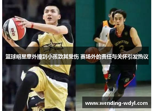 篮球明星意外撞到小孩致其受伤 赛场外的责任与关怀引发热议