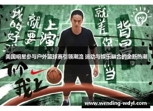 美国明星参与户外篮球赛引领潮流 运动与娱乐融合的全新热潮